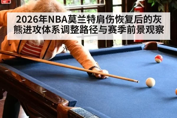 2026年NBA莫兰特肩伤恢复后的灰熊进攻体系调整路径与赛季前景观察