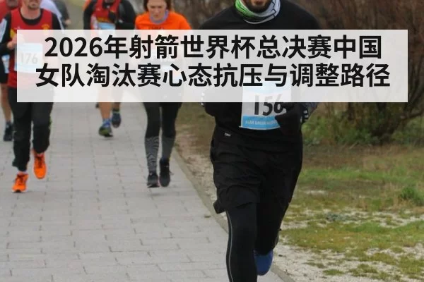 2026年射箭世界杯总决赛中国女队淘汰赛心态抗压与调整路径